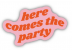 HERE COMES THE PARTY STICKER